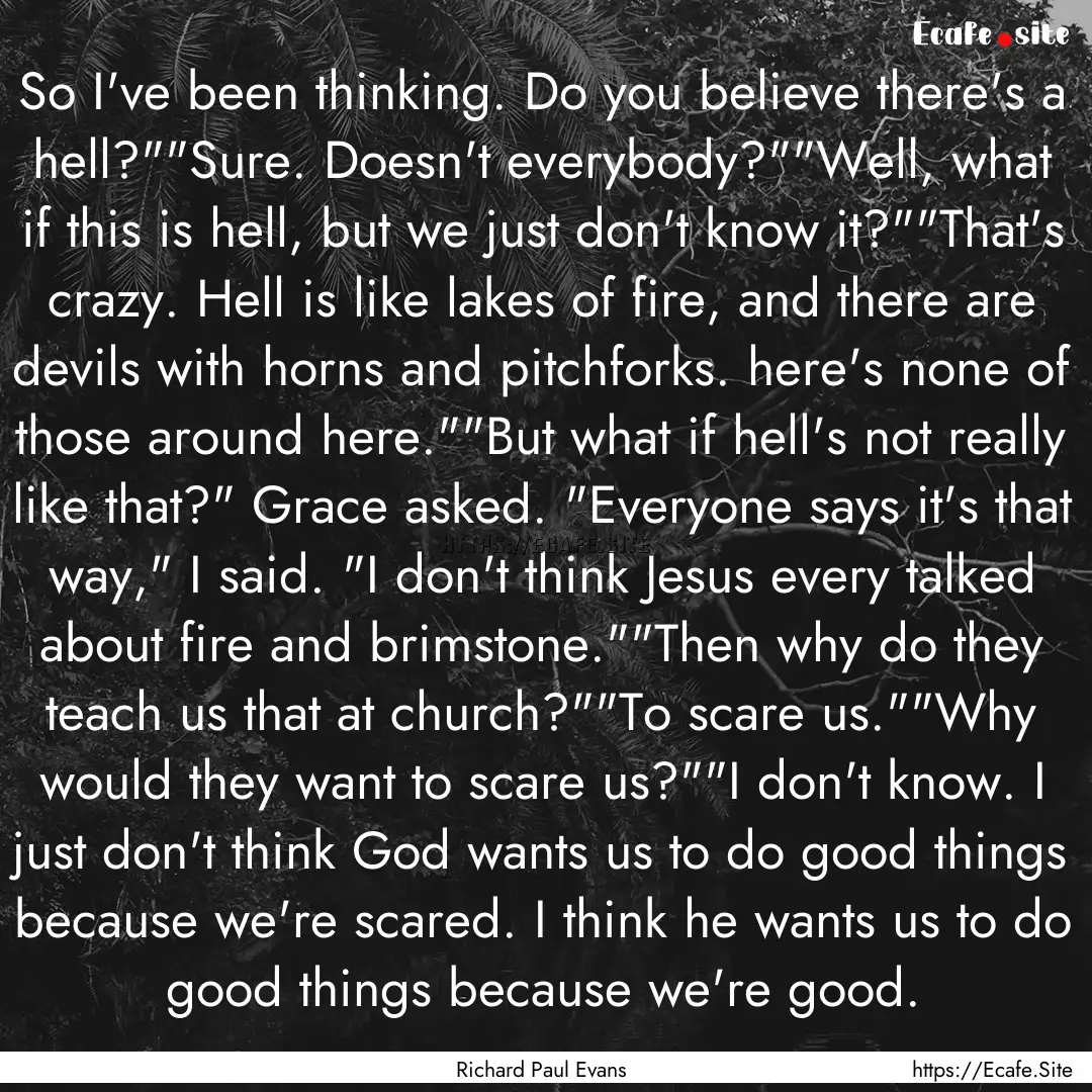 So I've been thinking. Do you believe there's.... : Quote by Richard Paul Evans