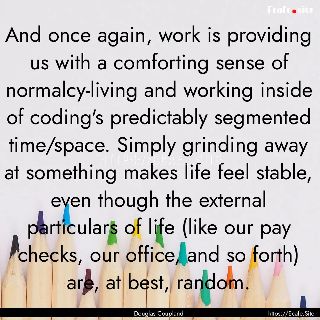 And once again, work is providing us with.... : Quote by Douglas Coupland