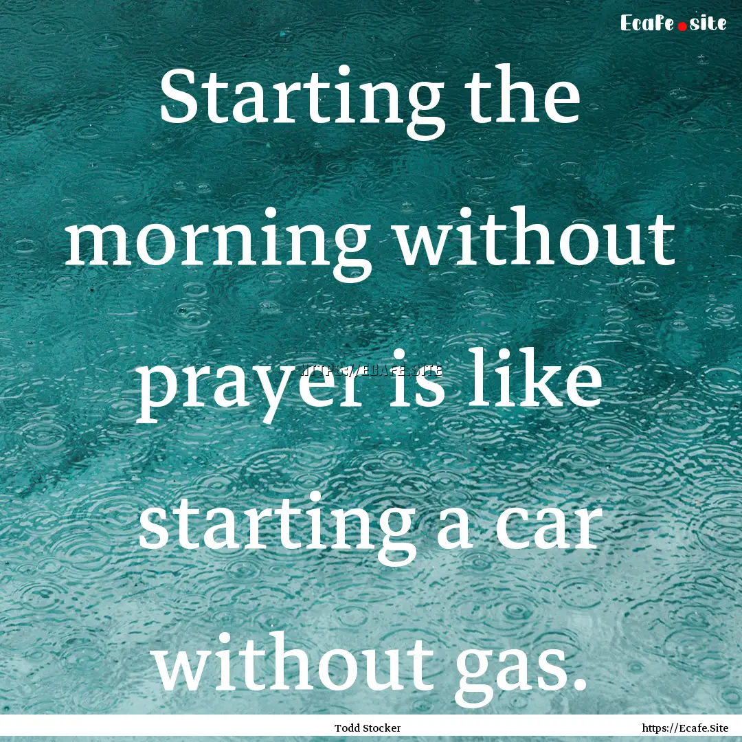 Starting the morning without prayer is like.... : Quote by Todd Stocker