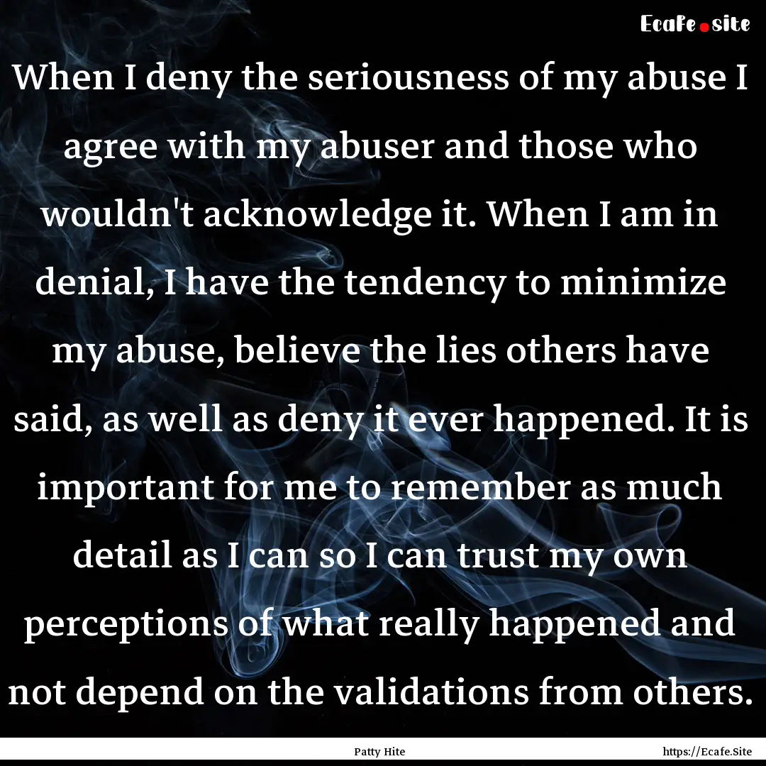 When I deny the seriousness of my abuse I.... : Quote by Patty Hite