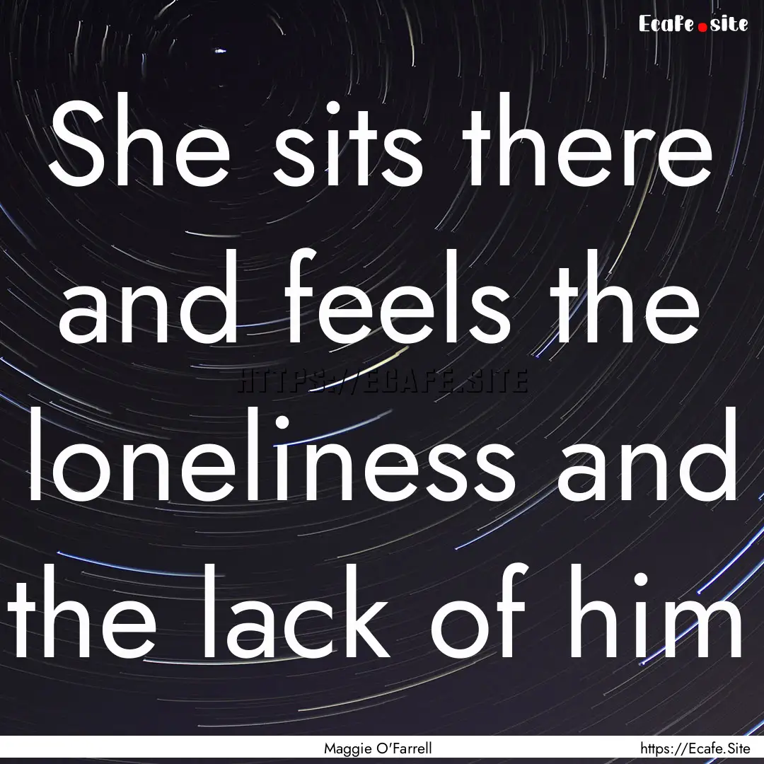 She sits there and feels the loneliness and.... : Quote by Maggie O'Farrell