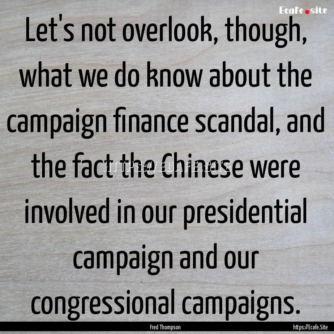 Let's not overlook, though, what we do know.... : Quote by Fred Thompson