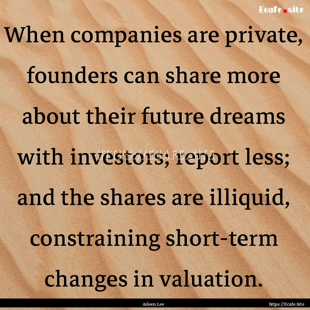 When companies are private, founders can.... : Quote by Aileen Lee