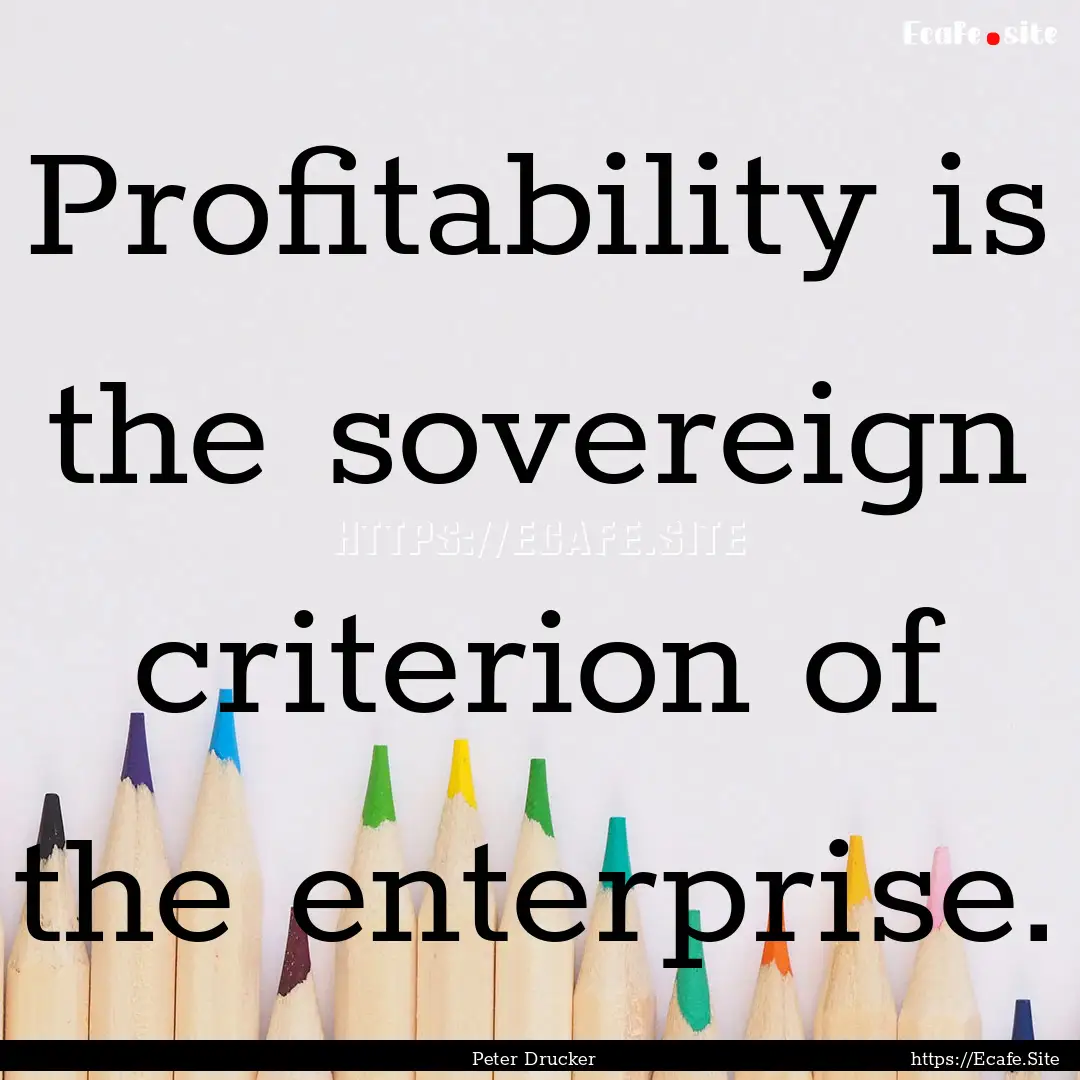 Profitability is the sovereign criterion.... : Quote by Peter Drucker