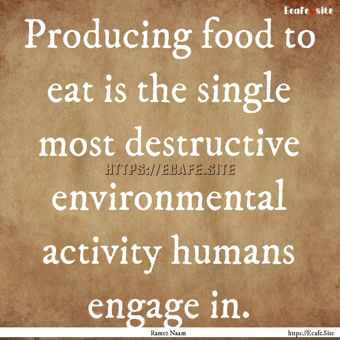 Producing food to eat is the single most.... : Quote by Ramez Naam