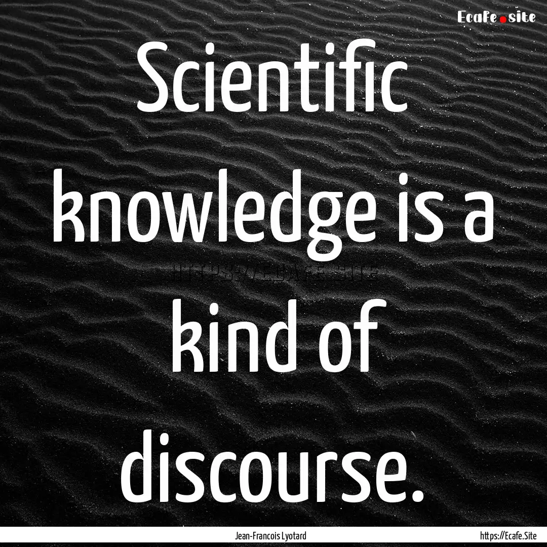 Scientific knowledge is a kind of discourse..... : Quote by Jean-Francois Lyotard