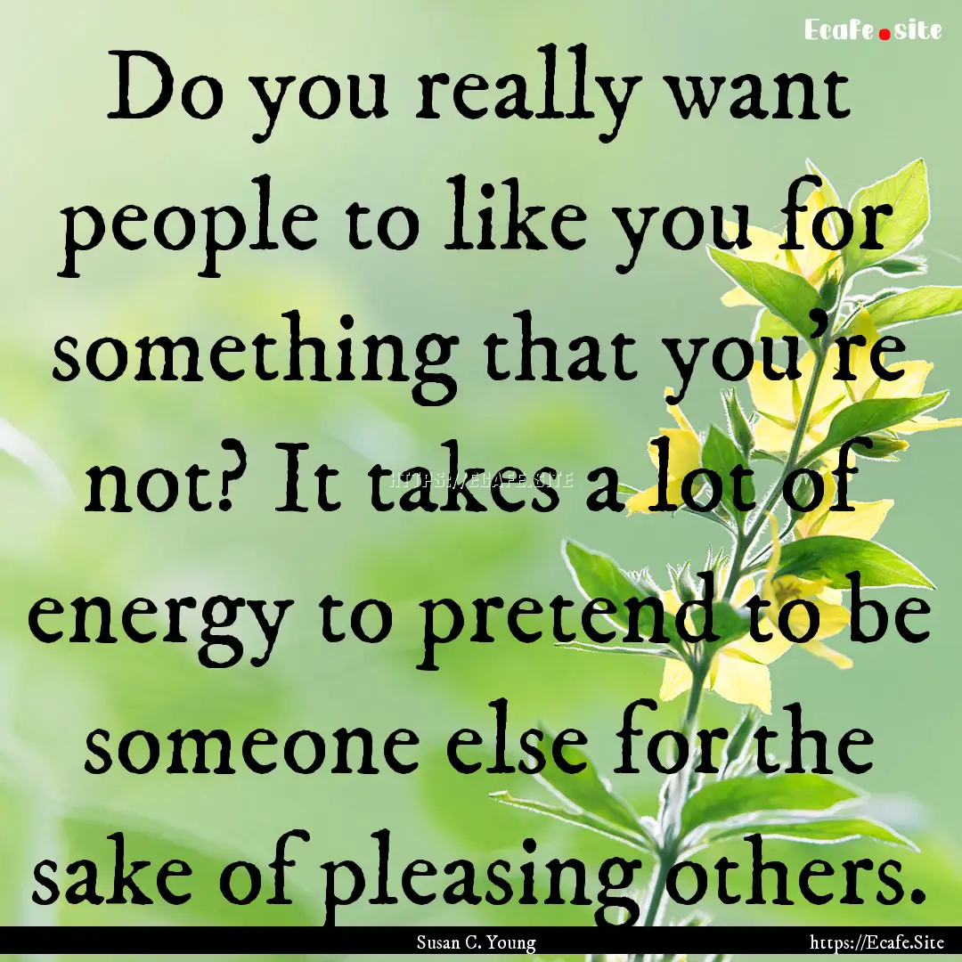 Do you really want people to like you for.... : Quote by Susan C. Young