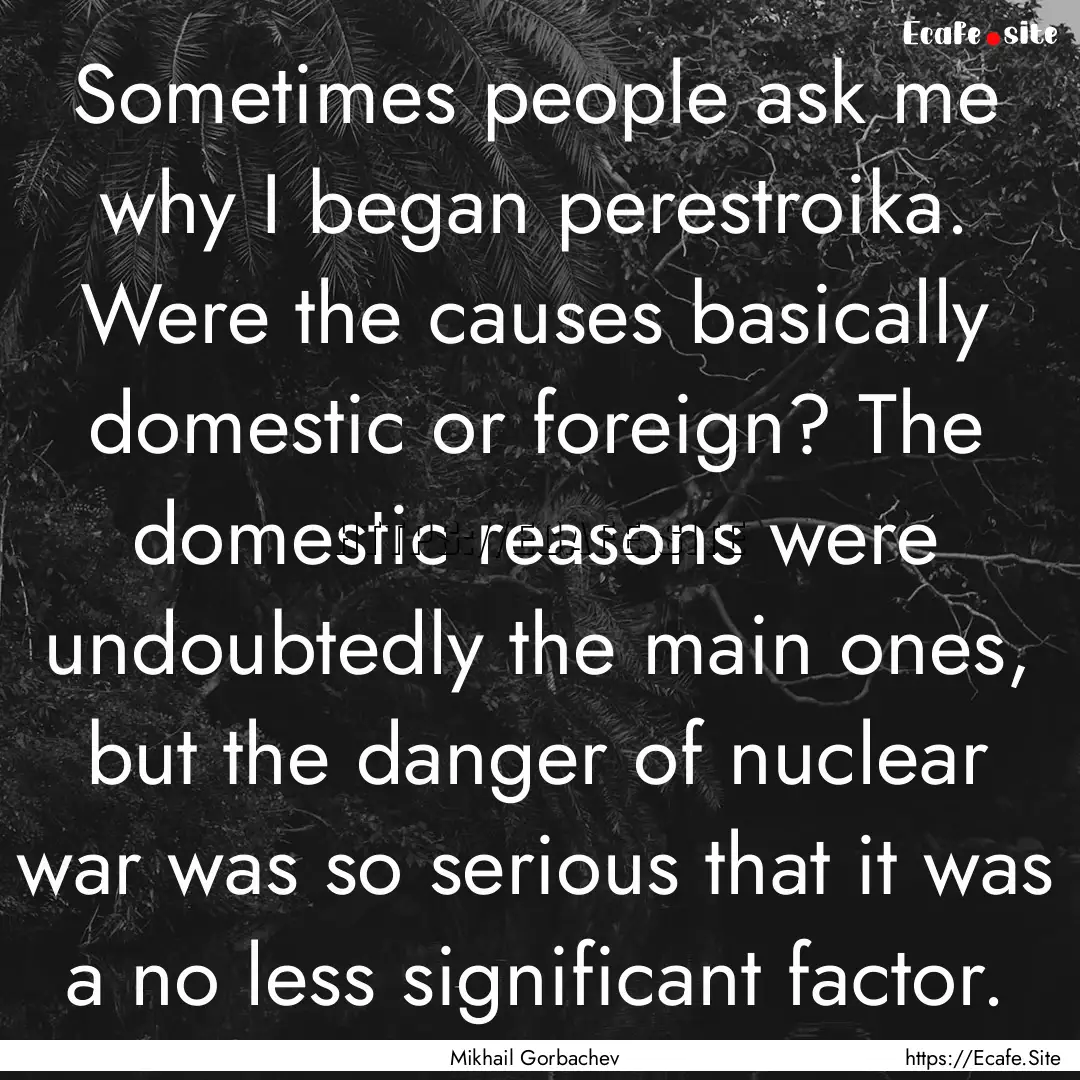 Sometimes people ask me why I began perestroika..... : Quote by Mikhail Gorbachev