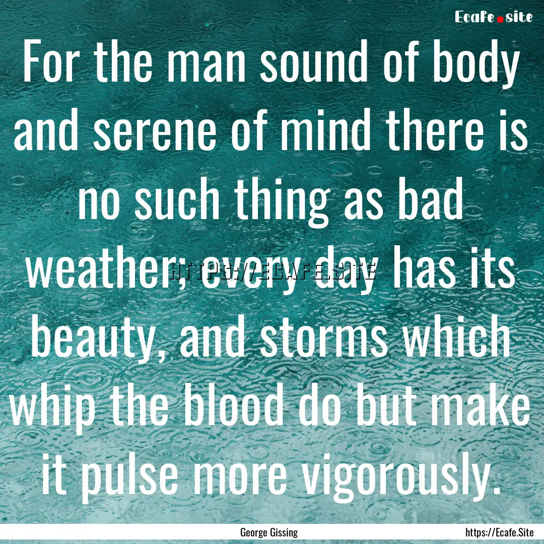 For the man sound of body and serene of mind.... : Quote by George Gissing