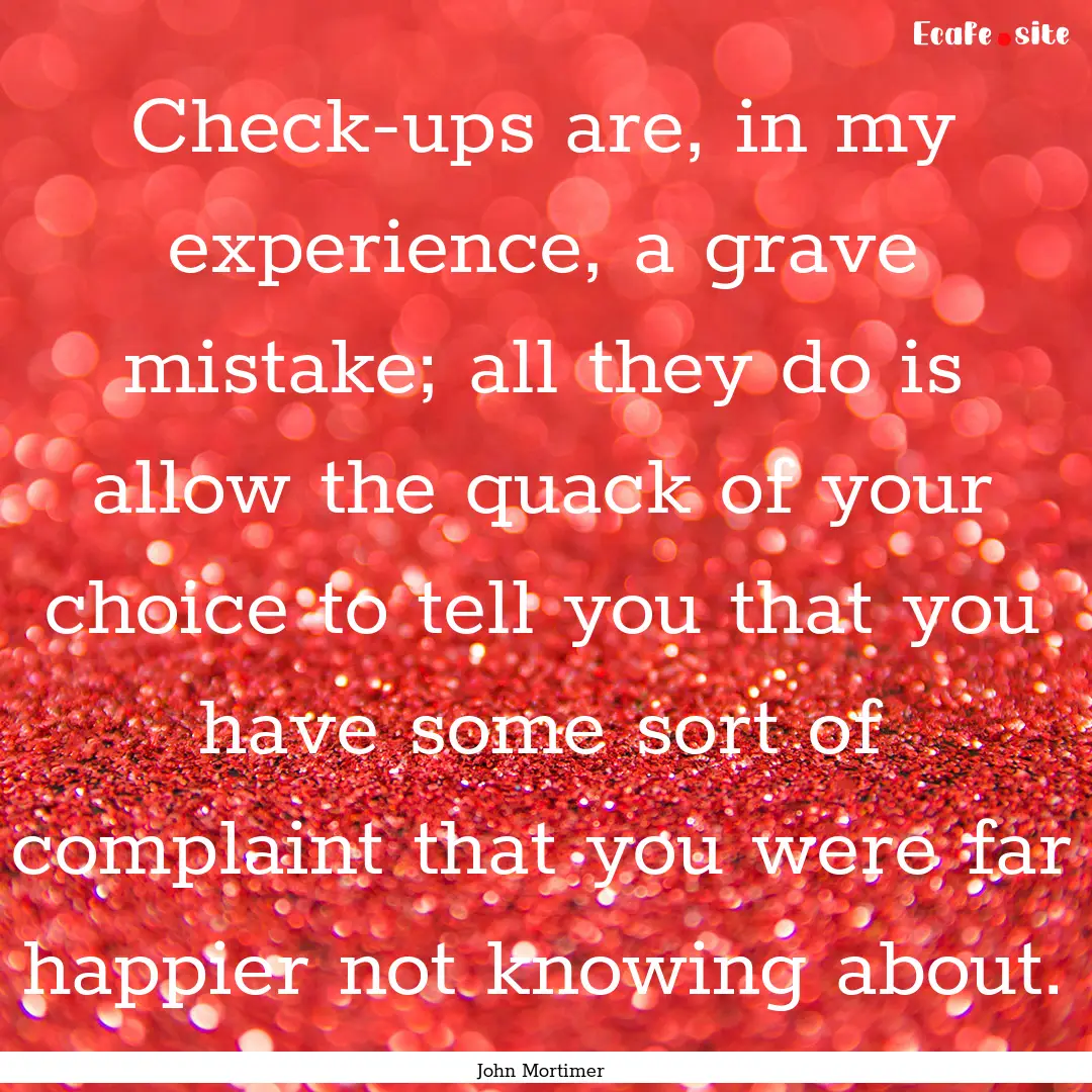 Check-ups are, in my experience, a grave.... : Quote by John Mortimer