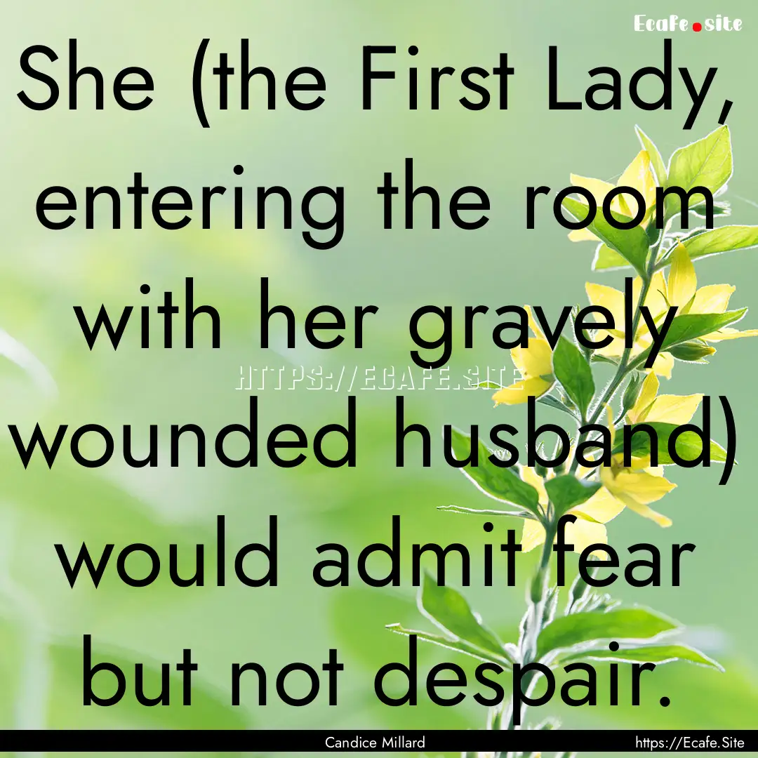 She (the First Lady, entering the room with.... : Quote by Candice Millard