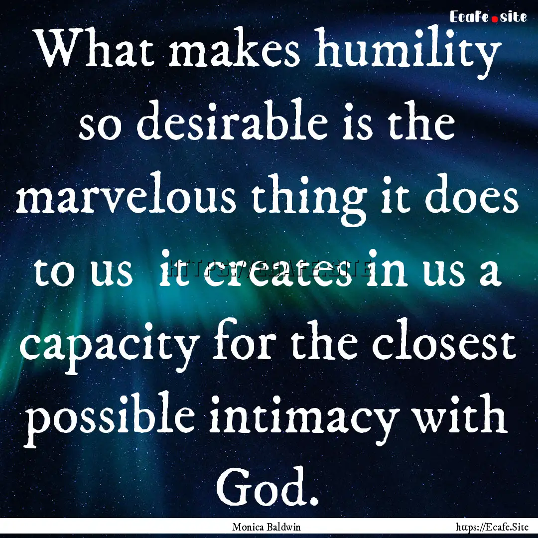 What makes humility so desirable is the marvelous.... : Quote by Monica Baldwin