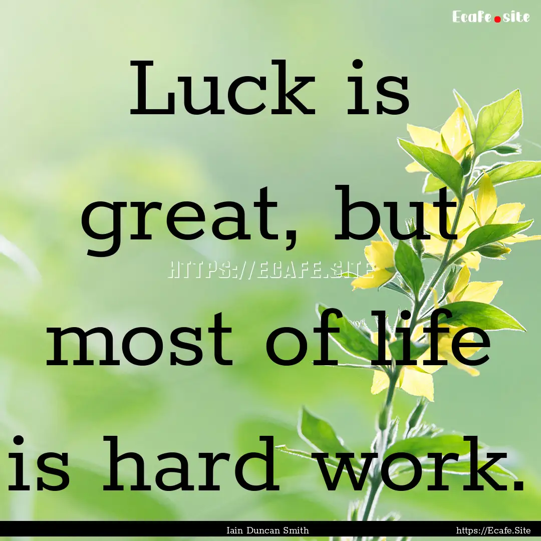 Luck is great, but most of life is hard work..... : Quote by Iain Duncan Smith