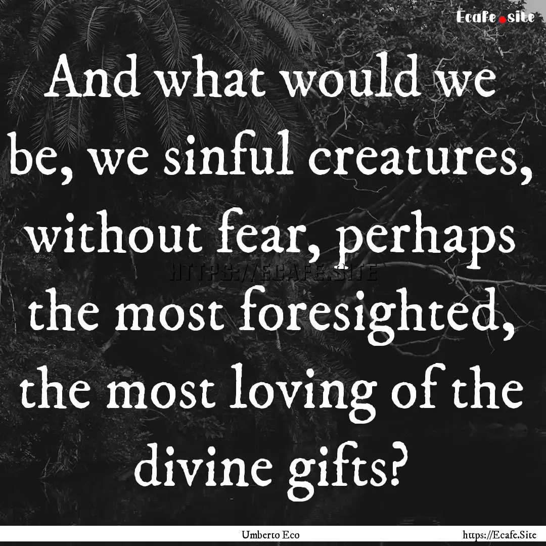 And what would we be, we sinful creatures,.... : Quote by Umberto Eco