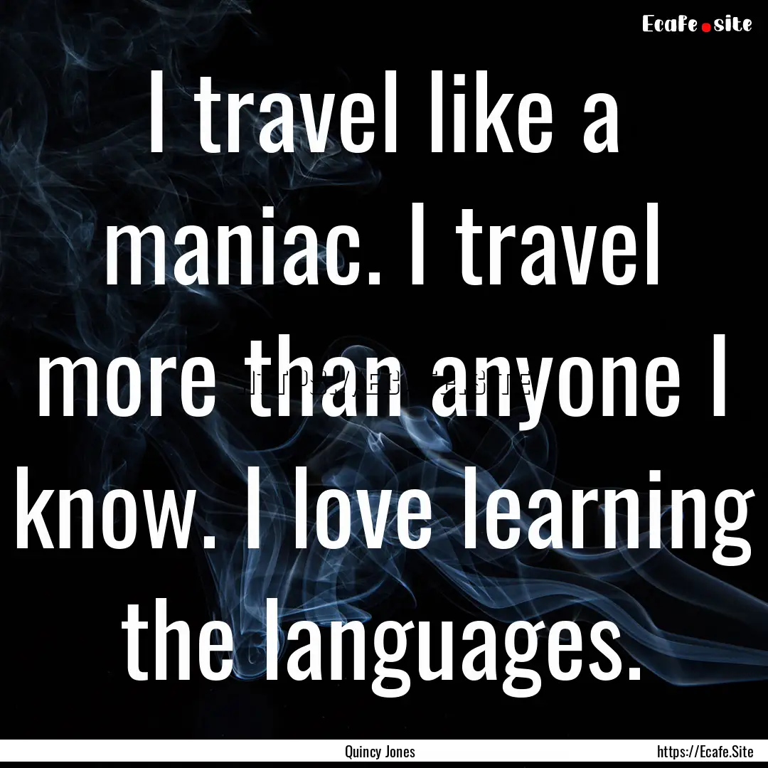 I travel like a maniac. I travel more than.... : Quote by Quincy Jones