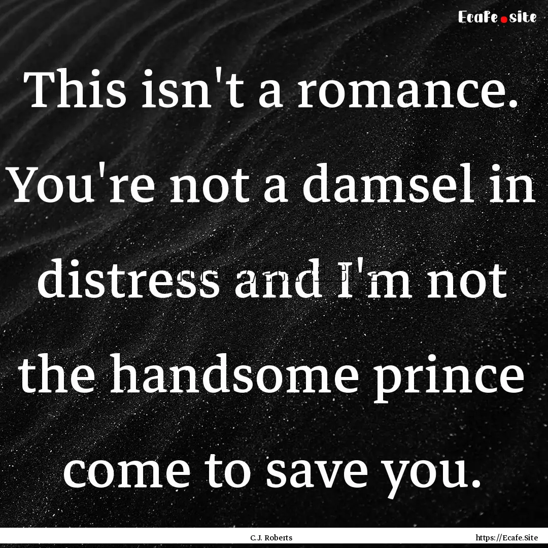 This isn't a romance. You're not a damsel.... : Quote by C.J. Roberts