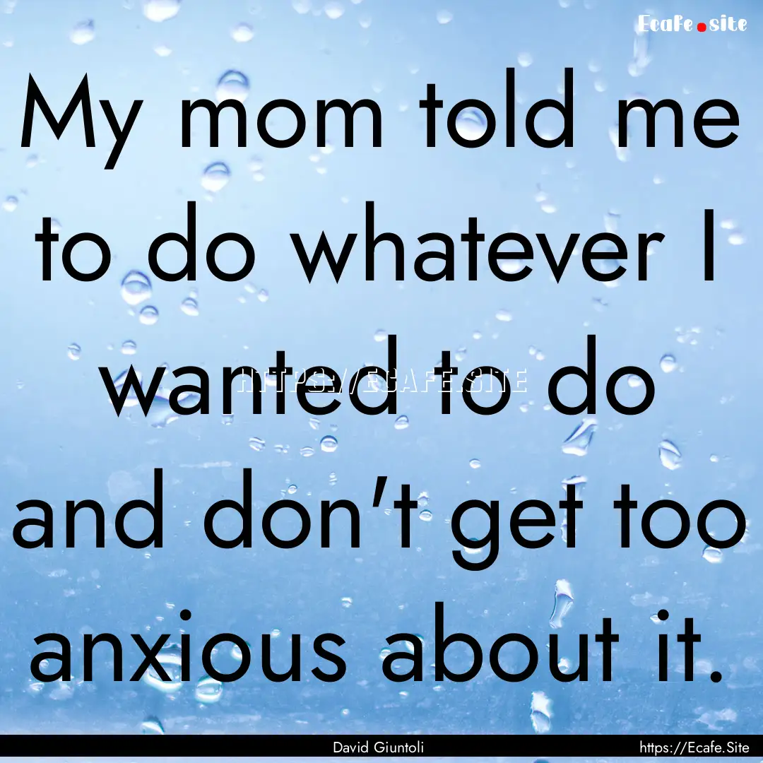 My mom told me to do whatever I wanted to.... : Quote by David Giuntoli