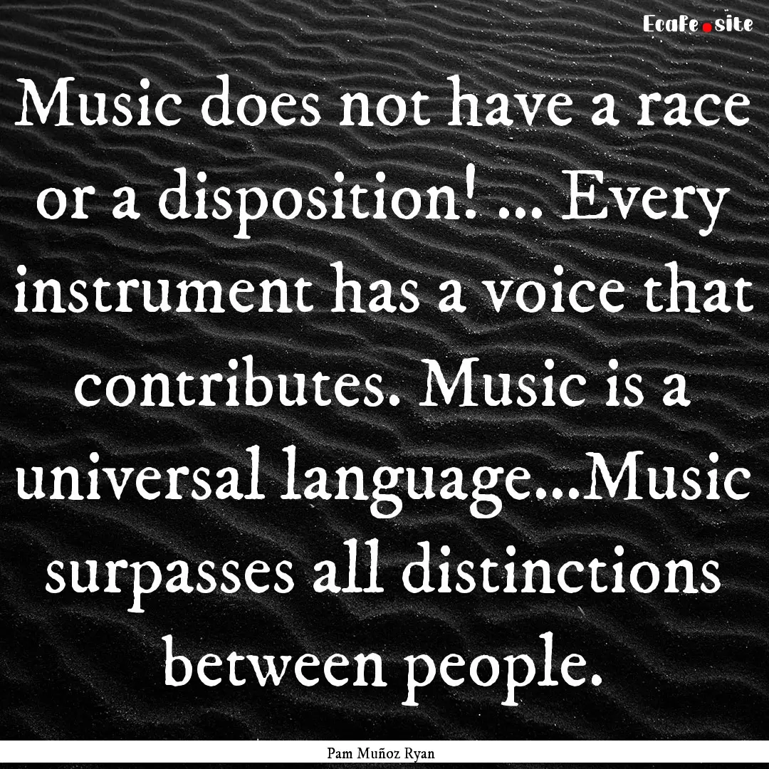 Music does not have a race or a disposition!.... : Quote by Pam Muñoz Ryan