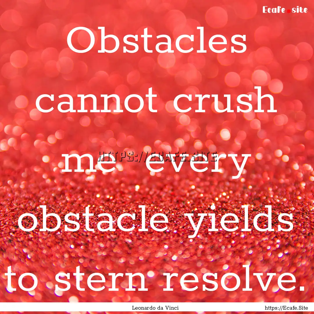 Obstacles cannot crush me every obstacle.... : Quote by Leonardo da Vinci