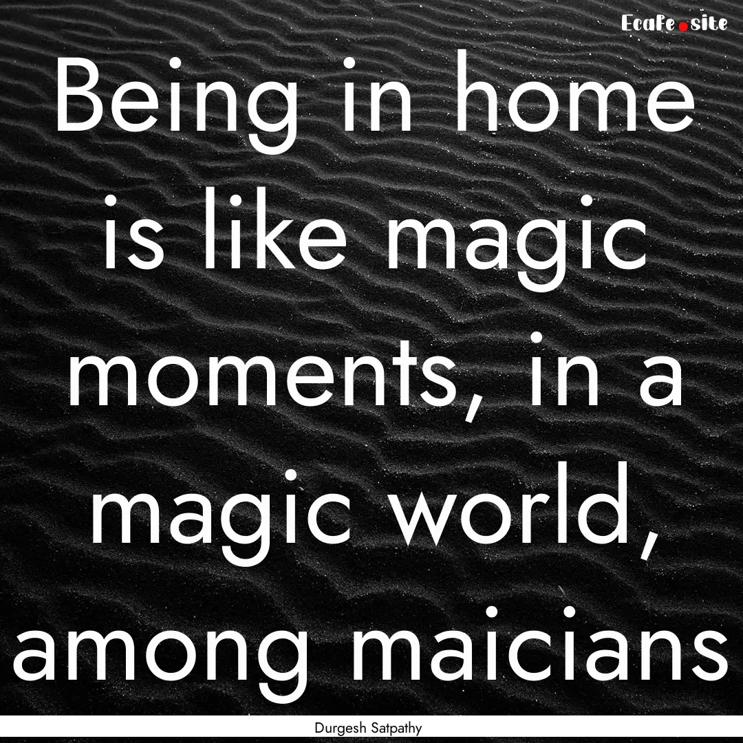 Being in home is like magic moments, in a.... : Quote by Durgesh Satpathy