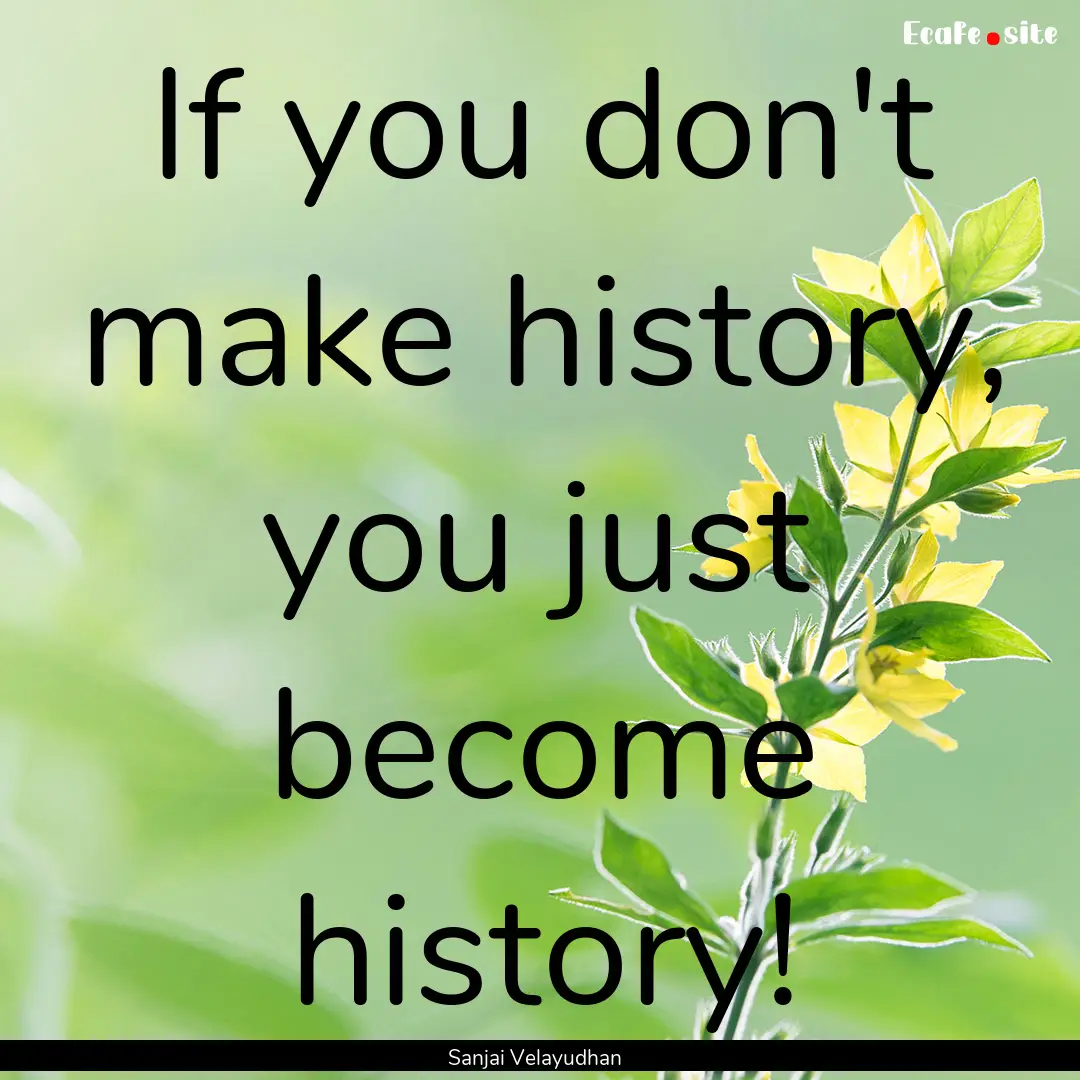 If you don't make history, you just become.... : Quote by Sanjai Velayudhan