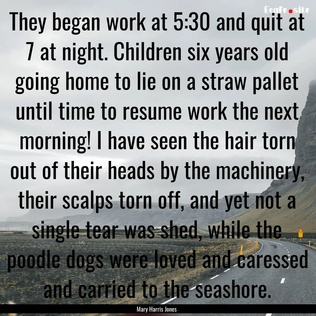 They began work at 5:30 and quit at 7 at.... : Quote by Mary Harris Jones