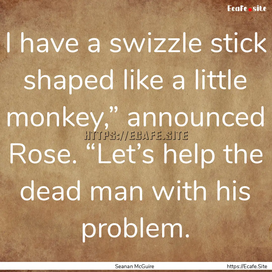 I have a swizzle stick shaped like a little.... : Quote by Seanan McGuire