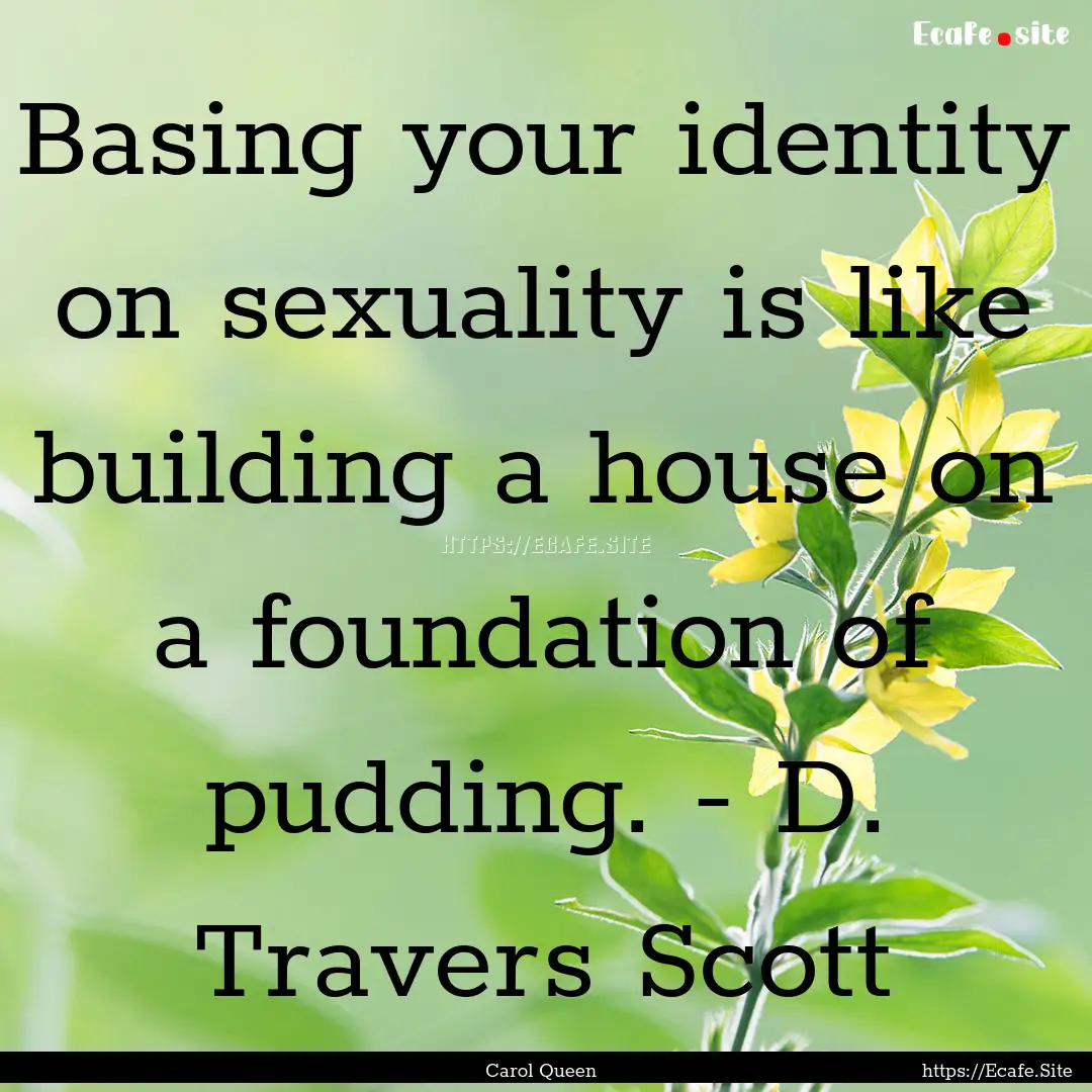 Basing your identity on sexuality is like.... : Quote by Carol Queen