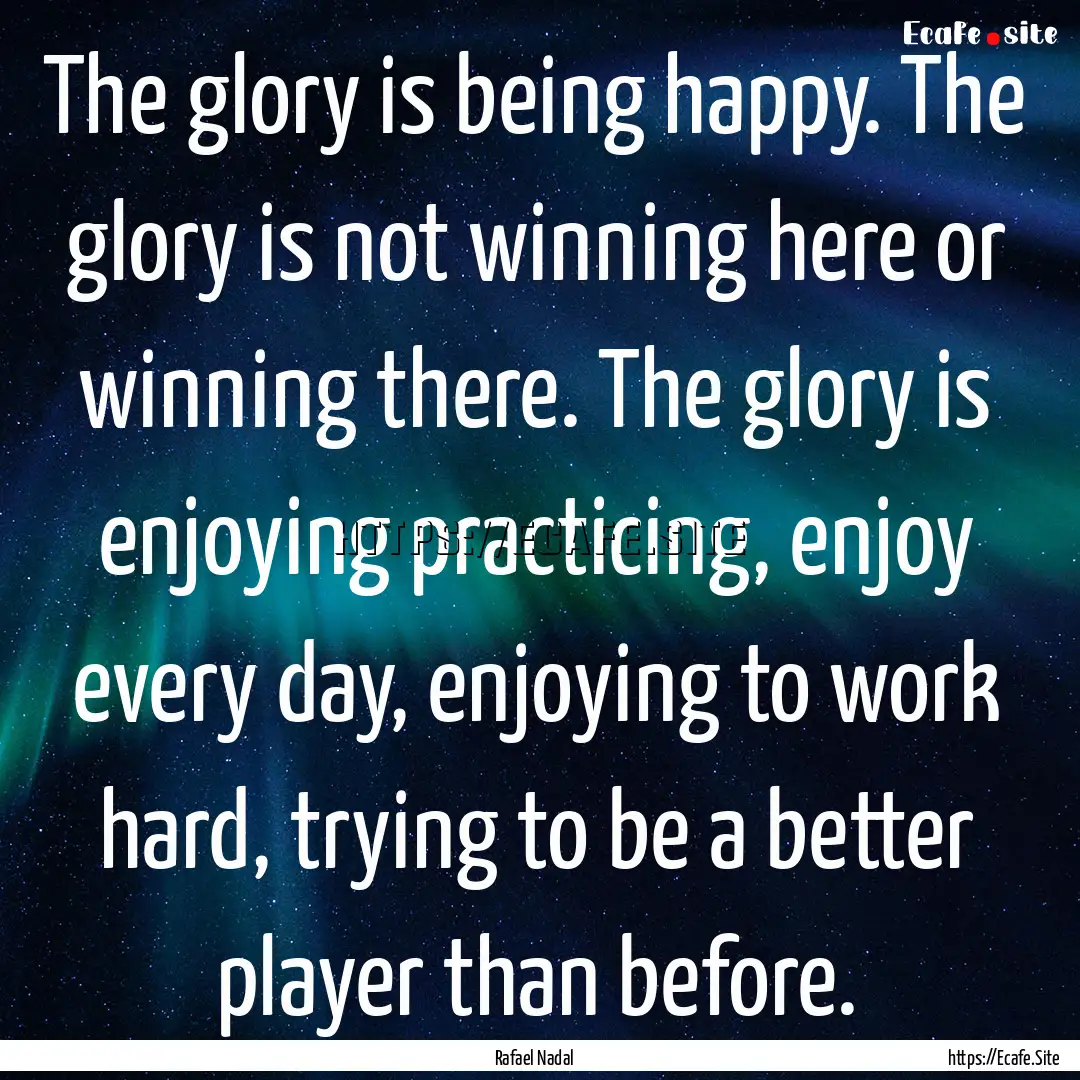 The glory is being happy. The glory is not.... : Quote by Rafael Nadal