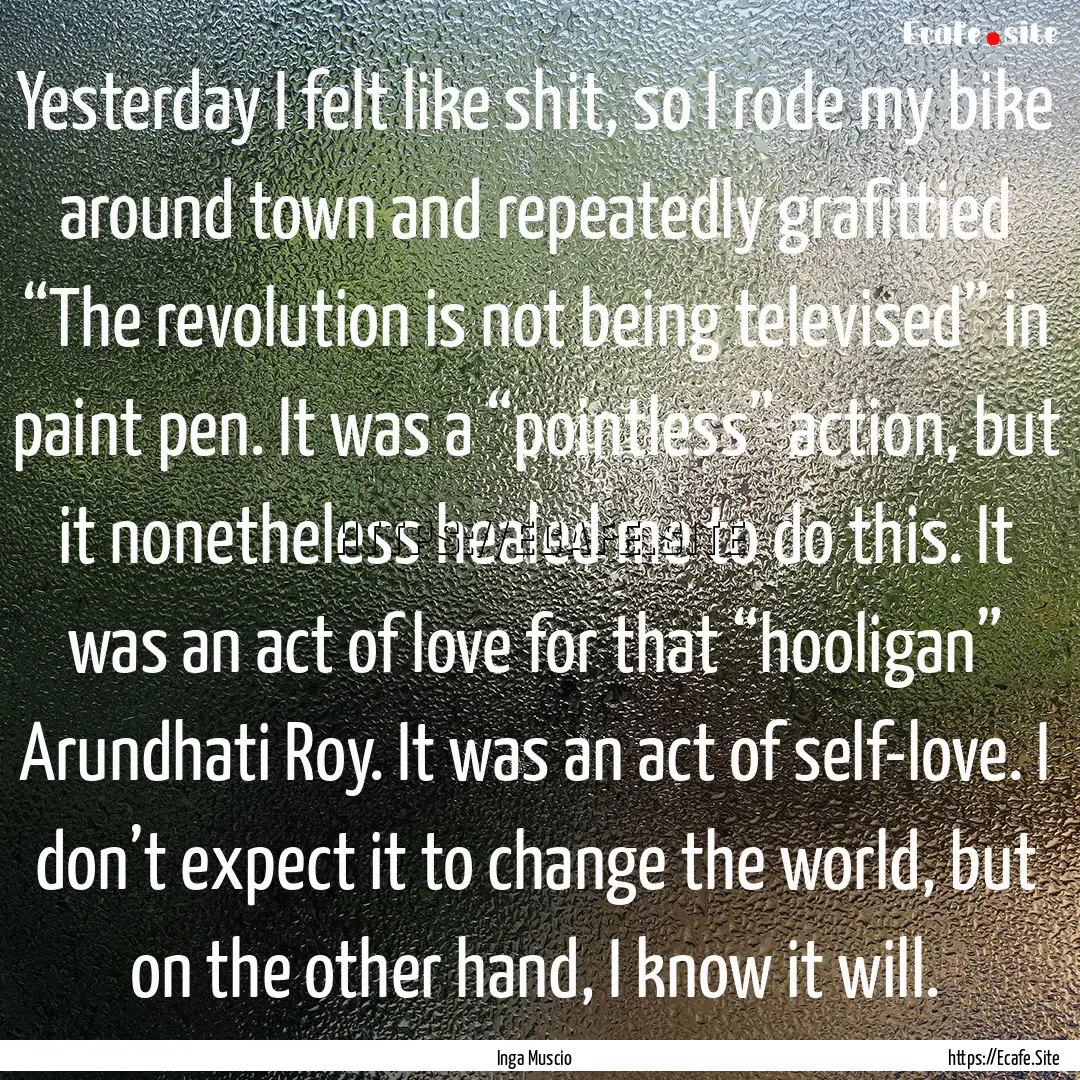 Yesterday I felt like shit, so I rode my.... : Quote by Inga Muscio