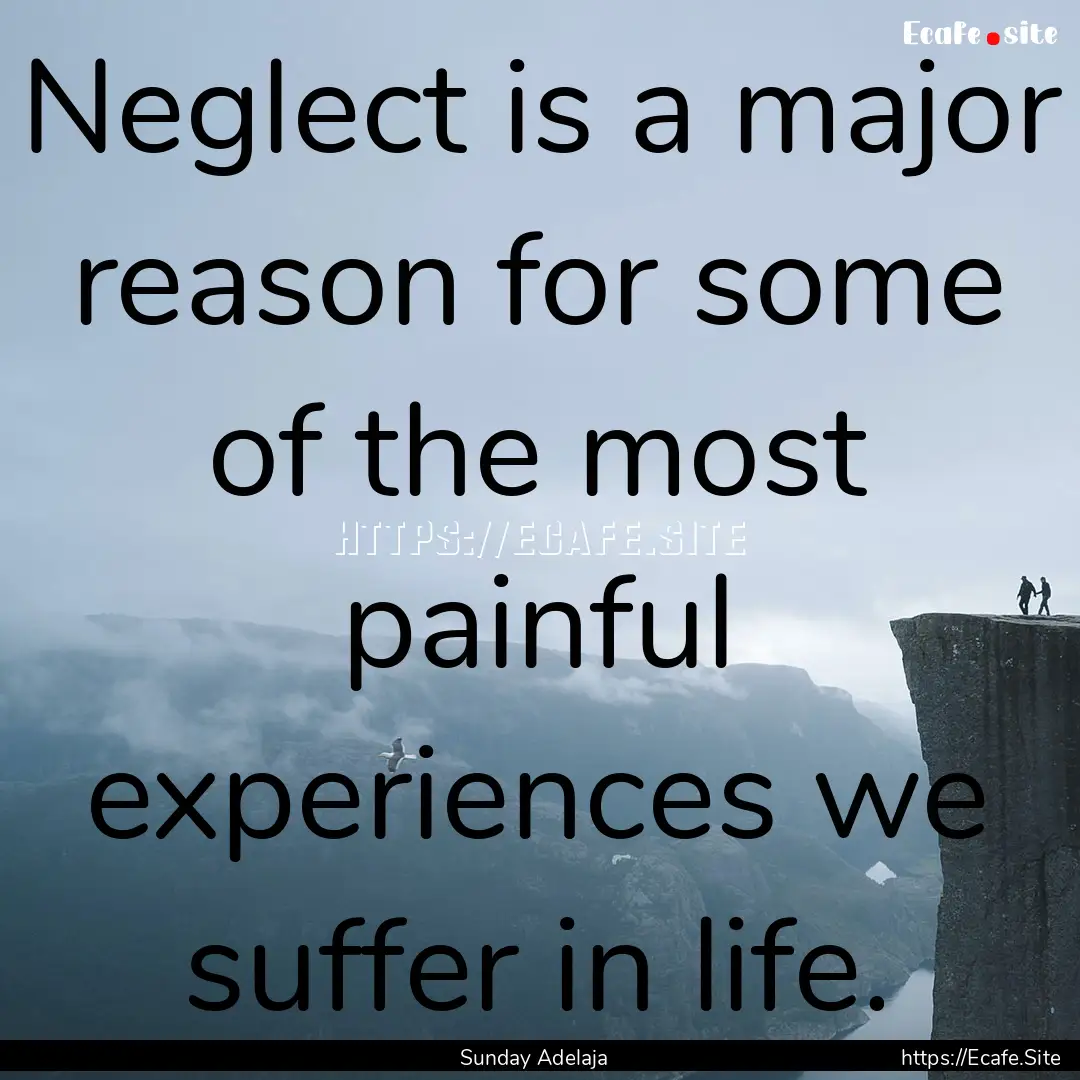 Neglect is a major reason for some of the.... : Quote by Sunday Adelaja