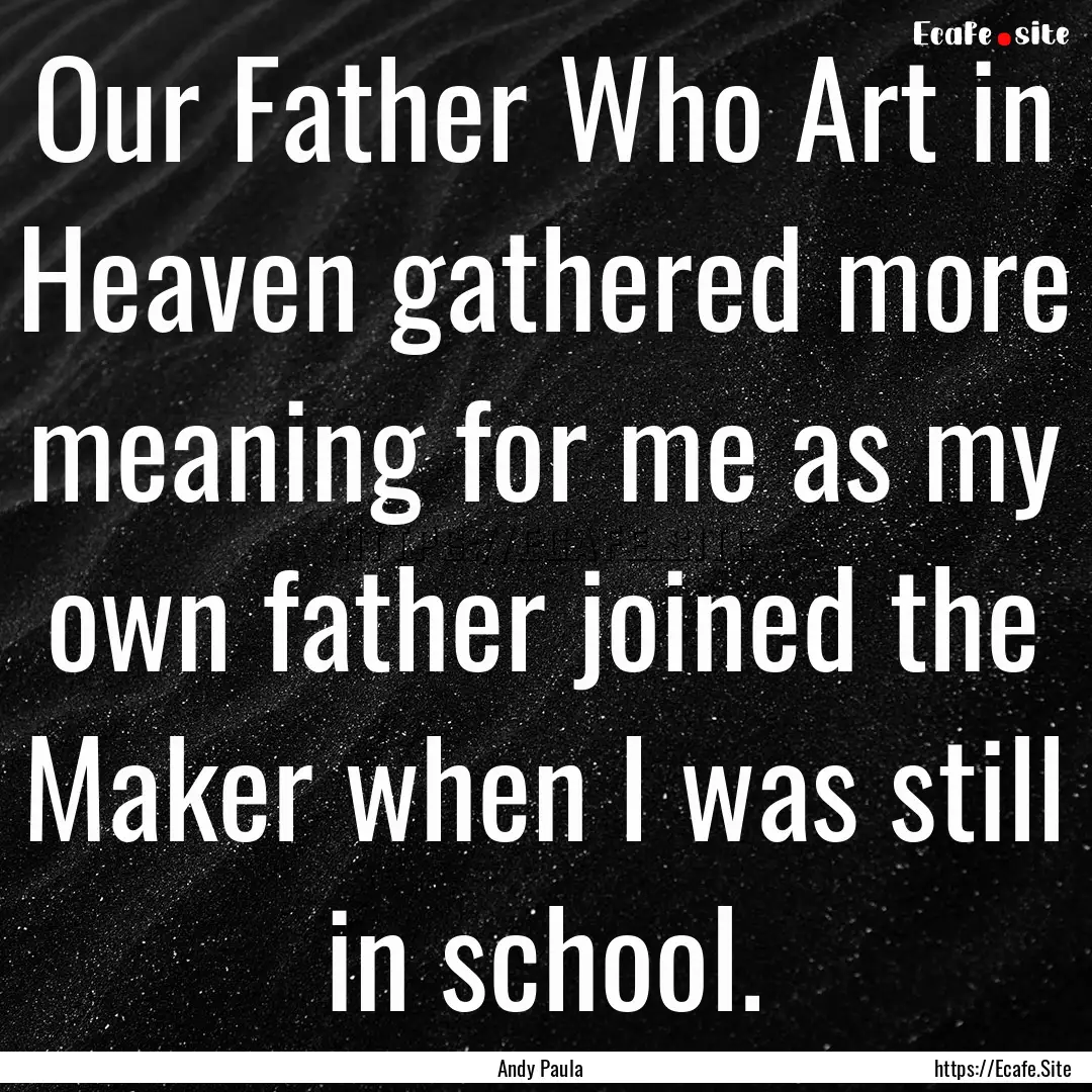 Our Father Who Art in Heaven gathered more.... : Quote by Andy Paula