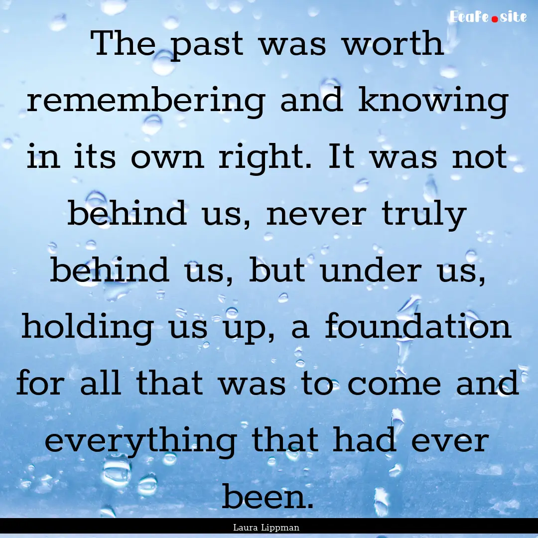 The past was worth remembering and knowing.... : Quote by Laura Lippman