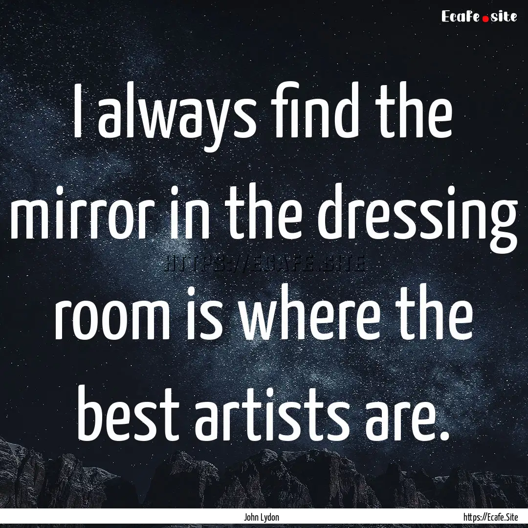 I always find the mirror in the dressing.... : Quote by John Lydon