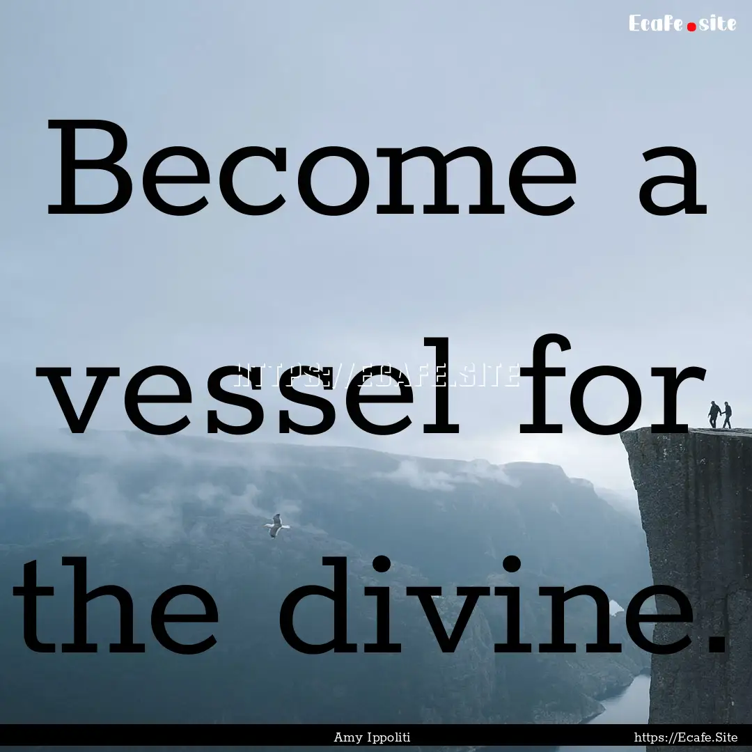 Become a vessel for the divine. : Quote by Amy Ippoliti