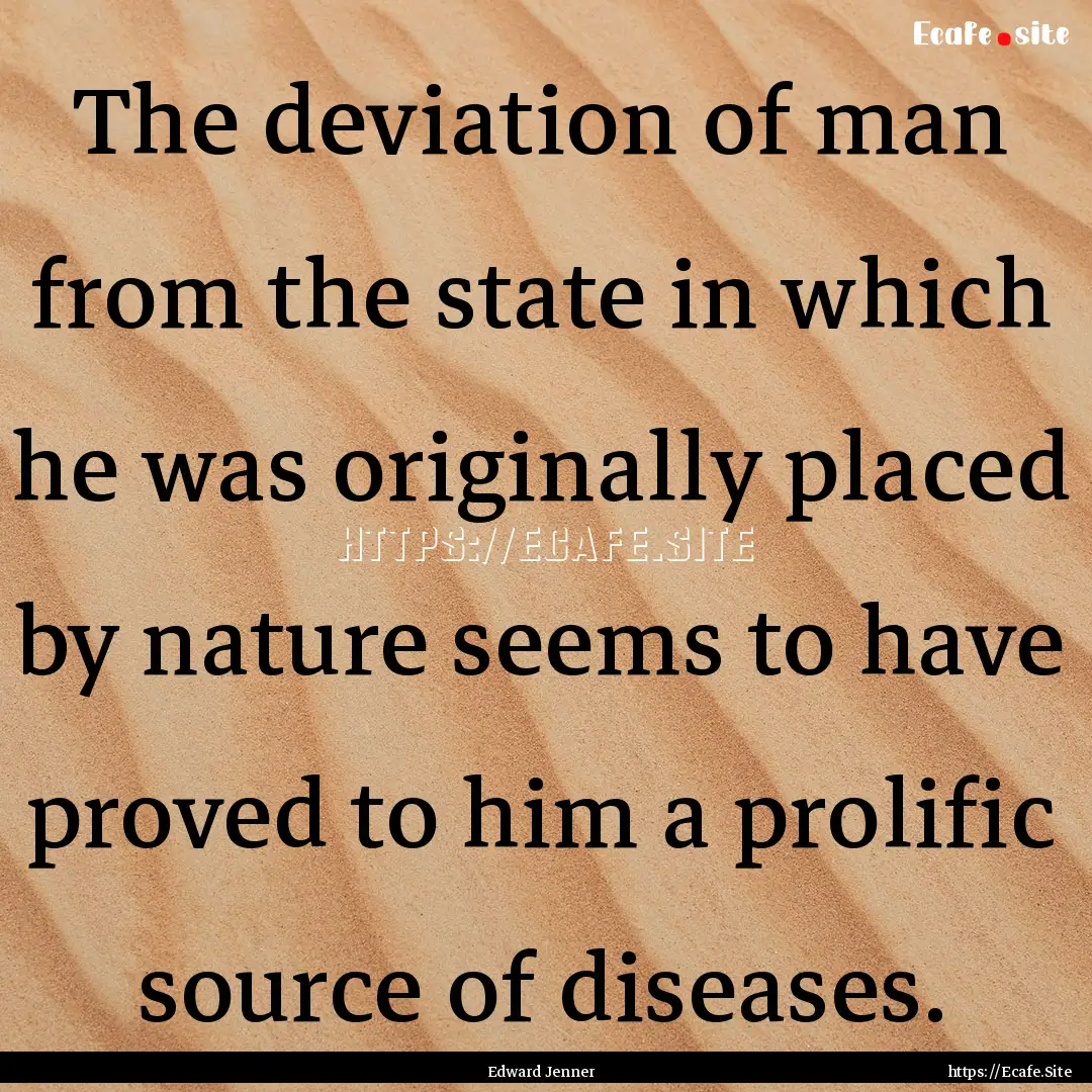 The deviation of man from the state in which.... : Quote by Edward Jenner