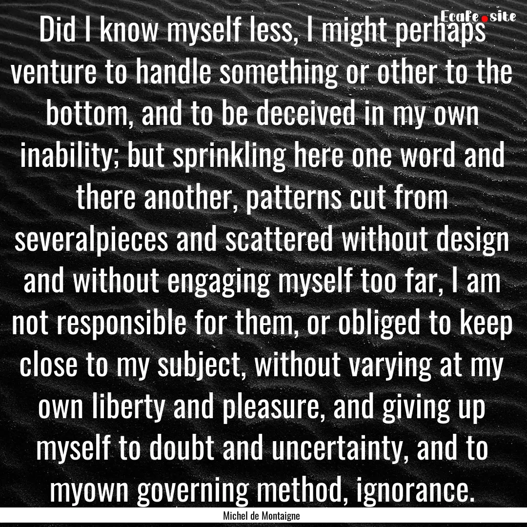 Did I know myself less, I might perhaps venture.... : Quote by Michel de Montaigne