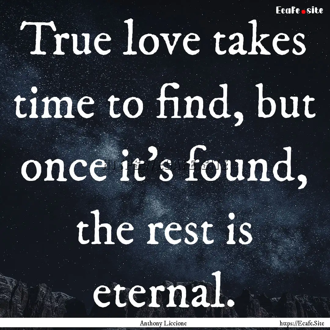 True love takes time to find, but once it's.... : Quote by Anthony Liccione