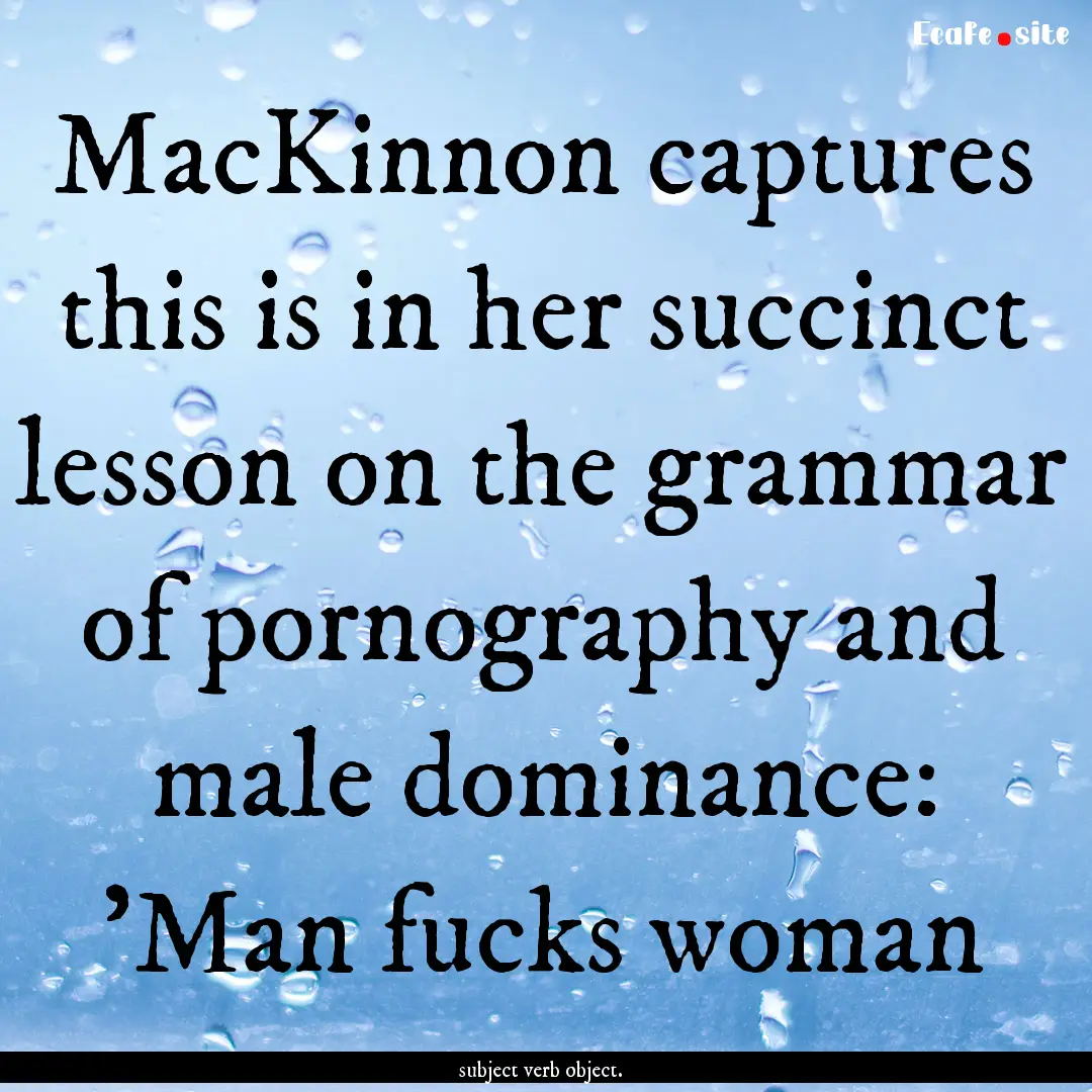 MacKinnon captures this is in her succinct.... : Quote by subject verb object.