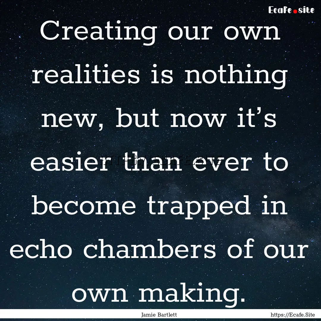 Creating our own realities is nothing new,.... : Quote by Jamie Bartlett