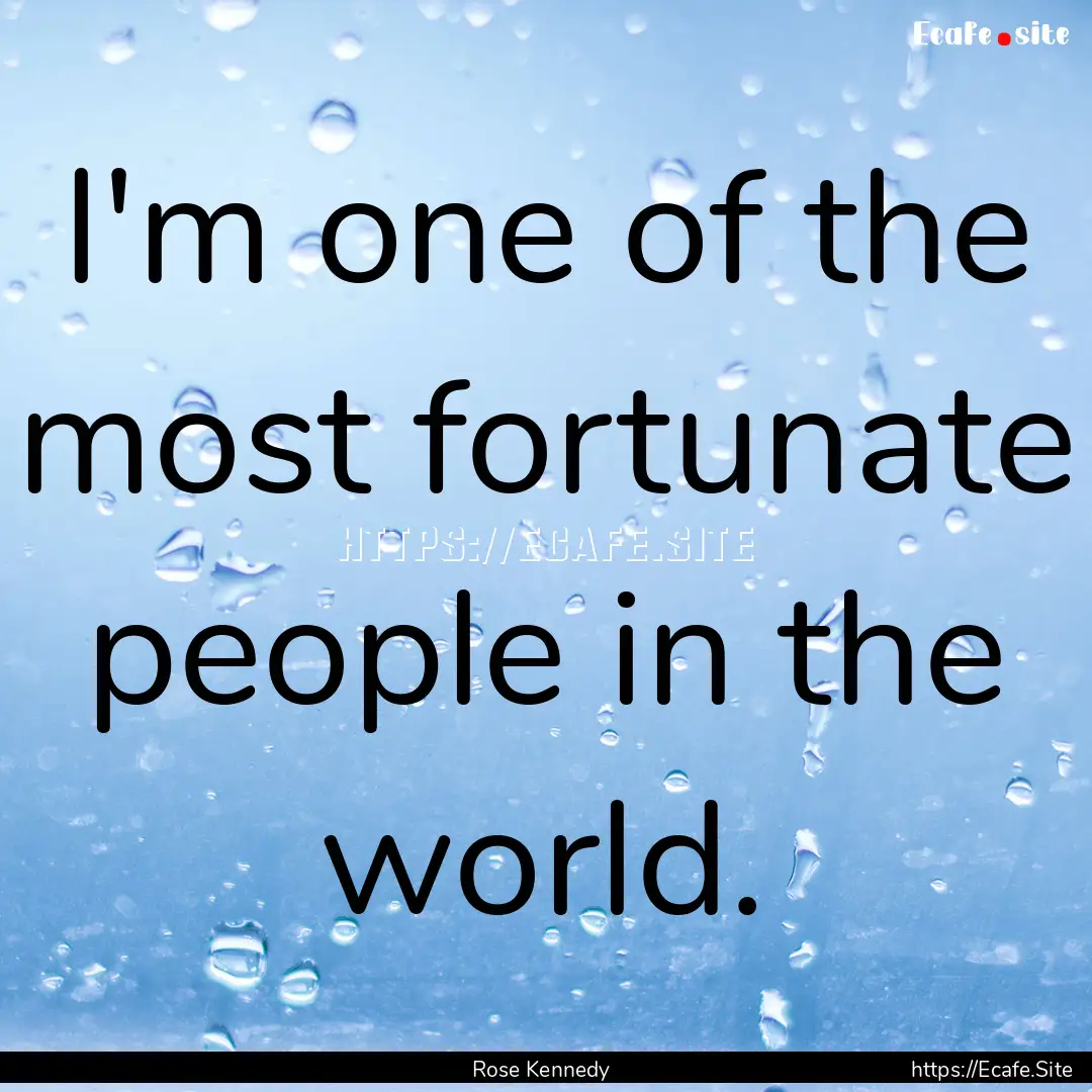 I'm one of the most fortunate people in the.... : Quote by Rose Kennedy