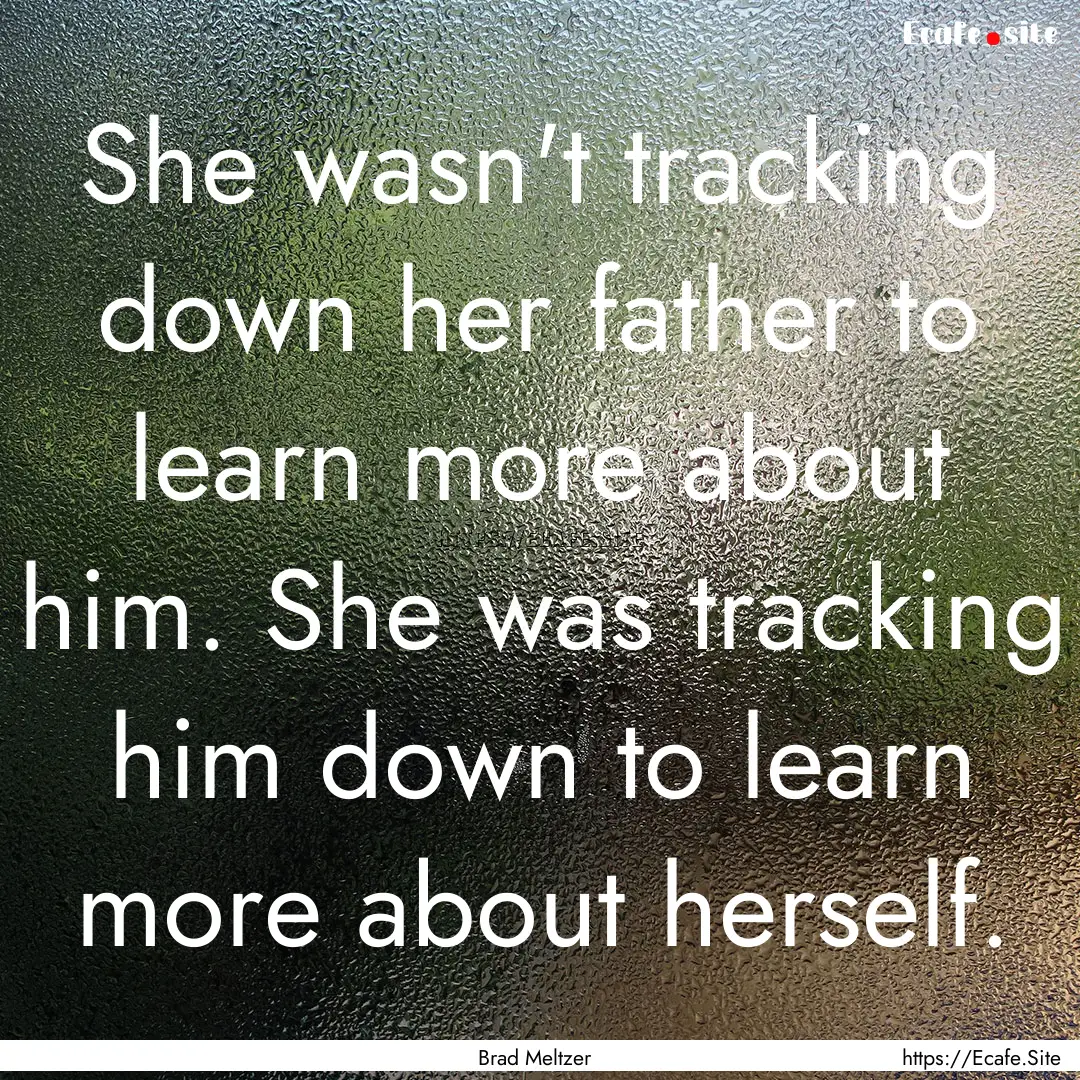 She wasn't tracking down her father to learn.... : Quote by Brad Meltzer