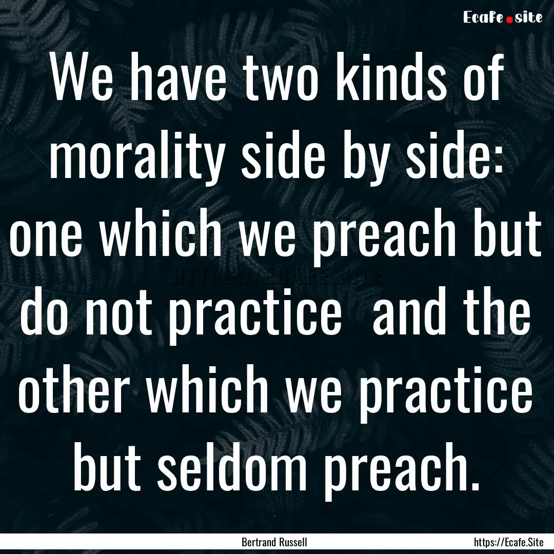 We have two kinds of morality side by side:.... : Quote by Bertrand Russell