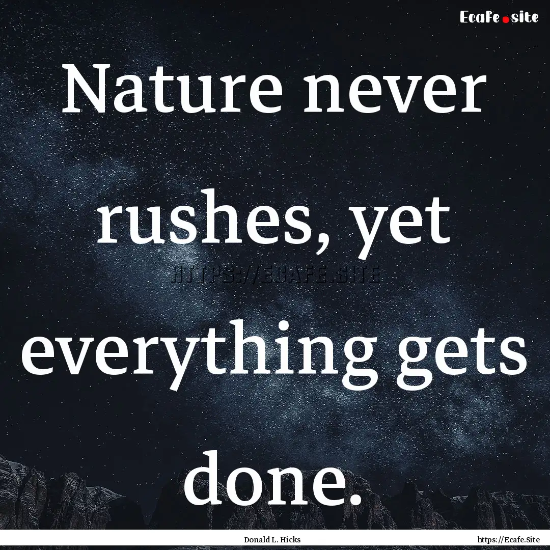 Nature never rushes, yet everything gets.... : Quote by Donald L. Hicks