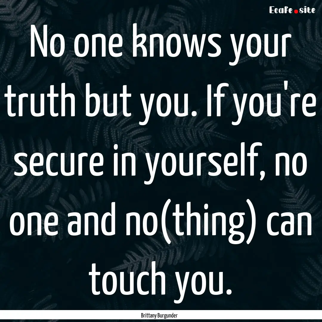 No one knows your truth but you. If you're.... : Quote by Brittany Burgunder