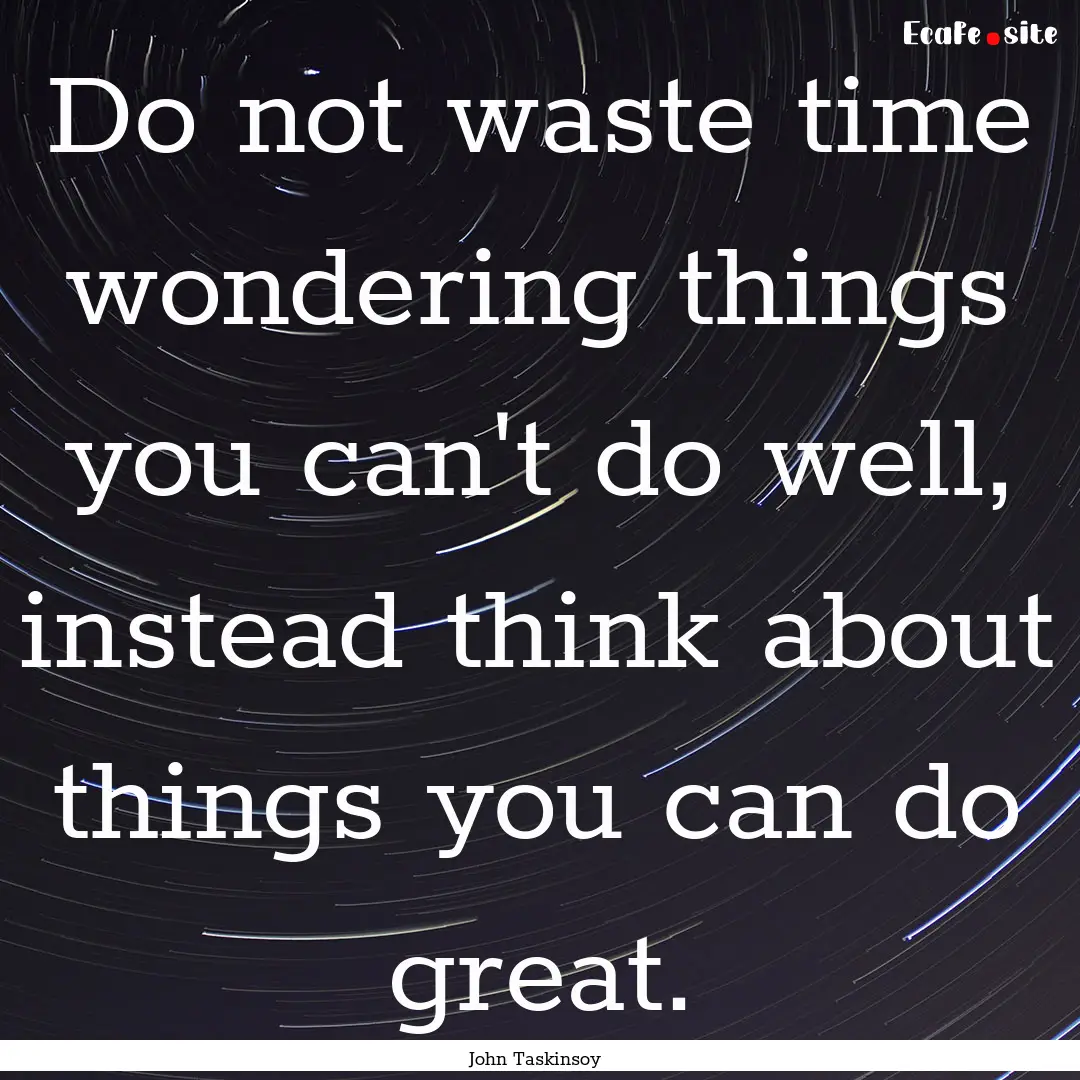 Do not waste time wondering things you can't.... : Quote by John Taskinsoy