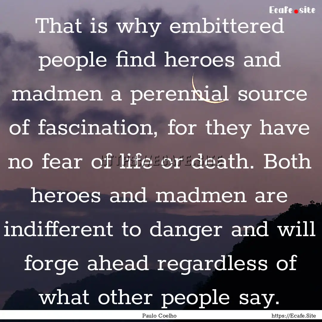 That is why embittered people find heroes.... : Quote by Paulo Coelho