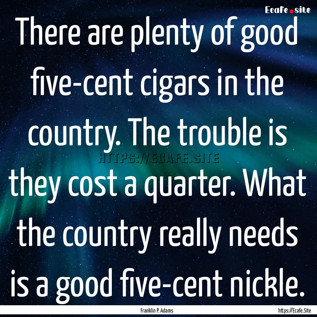 There are plenty of good five-cent cigars.... : Quote by Franklin P. Adams