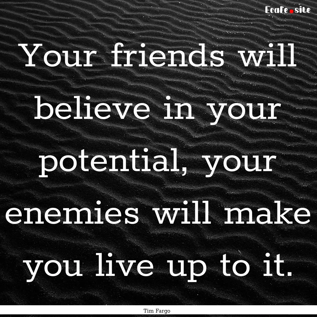 Your friends will believe in your potential,.... : Quote by Tim Fargo