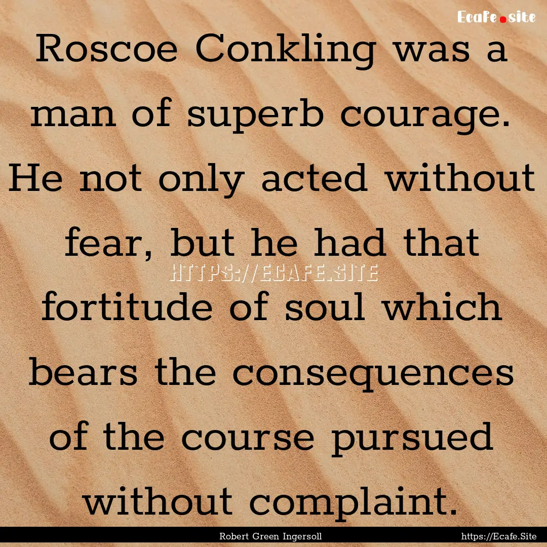 Roscoe Conkling was a man of superb courage..... : Quote by Robert Green Ingersoll